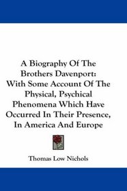 A Biography Of The Brothers Davenport: With Some Account Of The Physical, Psychical Phenomena Which Have Occurred In Their Presence, In America And Europe