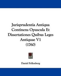 Jurisprudentia Antiqua Continens Opuscula Et Dissertationes Quibus Leges Antiquae V1 (1760) (Latin Edition)