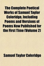 The Complete Poetical Works of Samuel Taylor Coleridge, Including Poems and Versions of Poems Now Published for the First Time (Volume 2)
