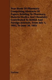 Year-Book Of Pharmacy Comprising Abstracts Of Papers Relating To Pharmacy, Materia Medica And Chemistry Contributed To British And Foreign Journals, From July 1, 1893, To June 30, 1893