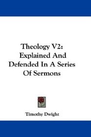 Theology V2: Explained And Defended In A Series Of Sermons