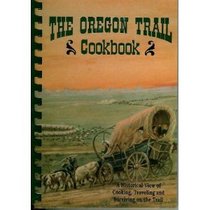 The Oregon Trail Cookbook: A Historical View of Cooking, Traveling and Surviving on the Trail