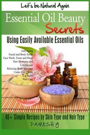 Essential Oil Beauty Secrets: Make Beauty Products at Home for Skin Care, Hair Care, Lip Care, Nail Care and Body Massage for Glowing, Radiant Skin and Shiny Hairs