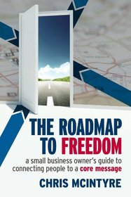 Roadmap to Freedom: A Small Business Owner?s Guide to Connecting People to a Core Message