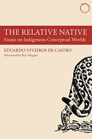 The Relative Native: Essays on Indigenous Conceptual Worlds (Hau - Special Collections in Ethnographic Theory)