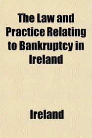 The Law and Practice Relating to Bankruptcy in Ireland