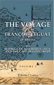 The Voyage of Franois Leguat of Bresse to Rodriguez, Mauritius, Java, and the Cape of Good Hope: Volume 1