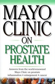 Mayo Clinic on Prostate Health: Answers from the World-Renowned Mayo Clinic on Prostate Inflammation-Enlargement Cancer (Mayo Clinic on Health)
