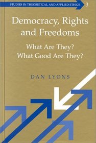 Democracy, Rights, and Freedoms: What Are They? What Good Are They? (Studies in Theoretical and Applied Ethics, V. 3.)