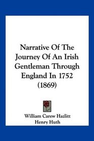 Narrative Of The Journey Of An Irish Gentleman Through England In 1752 (1869)