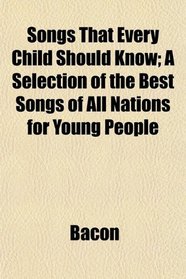 Songs That Every Child Should Know; A Selection of the Best Songs of All Nations for Young People
