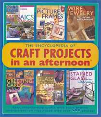 The Encyclopedia of Craft Projects in an afternoon: Easy, Step-by-Step Crafts with Basic How-To Instructions-All Illustrated with Over 500 Photos! (Craft)