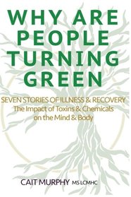 Why Are People Turning Green: Seven Stories of Illness and Recovery; The Impact of Toxins and Chemicals on the Mind and Body