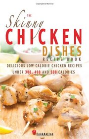 The Skinny Chicken Dishes Recipe Book: Low Calorie Chicken Recipes under 300, 400 And 500 Calories