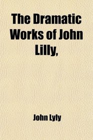 The Dramatic Works of John Lilly,