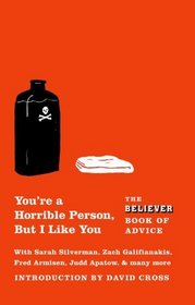 You're a Horrible Person, But I Like You: The Believer Book of Advice