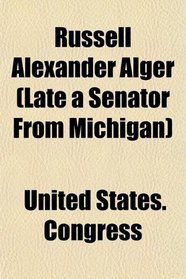 Russell Alexander Alger (Late a Senator From Michigan)
