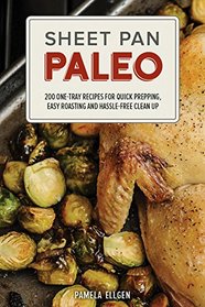 Sheet Pan Paleo: 200 One-Tray Recipes for Quick Prepping, Easy Roasting and Hassle-free Clean Up