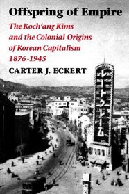 Offspring of Empire: The Koch'Ang Kims and the Colonial Origins of Korean Capitalism, 1876-1945 (Korean Studies of the Henry M. Jackson School of International Studies)