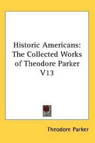 Historic Americans: The Collected Works of Theodore Parker V13