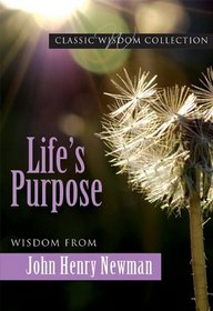 Life's Purpose: Wisdom from John Henry Newman (Classic Wisdom Collections)