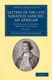 Letters of the Late Ignatius Sancho, an African: To Which Are Prefixed, Memoirs of his Life (Cambridge Library Collection - Slavery and Abolition) (Volume 1)