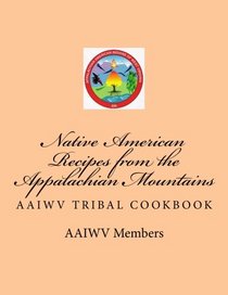 Native American Recipes from the Appalachian Mountains: AAIWV Tribal Cookbook