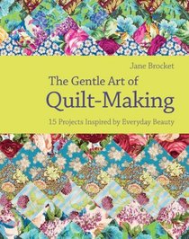 The Gentle Art of Quilt Making: Over 15 Projects Celebrating the Fabric of Craft Life