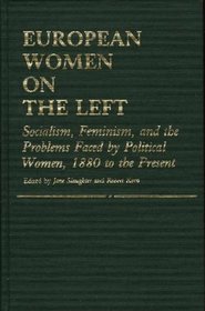 European Women on the Left: Socialism, Feminism, and the Problems Faced by Political Women, 1880 to the Present (Contributions in Women's Studies)