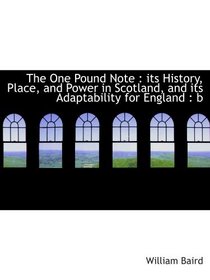 The One Pound Note : its History, Place, and Power in Scotland, and its Adaptability for England : b