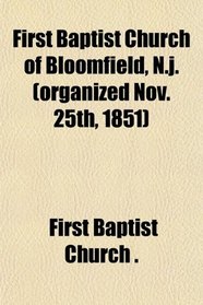 First Baptist Church of Bloomfield, N.j. (organized Nov. 25th, 1851)