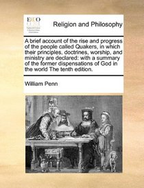 A brief account of the rise and progress of the people called Quakers, in which their principles, doctrines, worship,  and ministry are declared: with ... of God in the world The tenth edition.