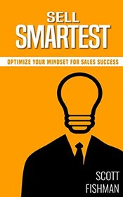 Sell Smartest: Optimize Your Mindset For Sales Success (30 Minute Sales Coach)