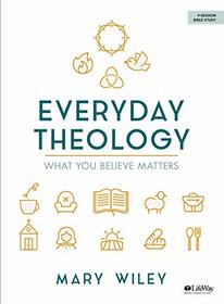 Everyday Theology - Bible Study Book: What You Believe Matters