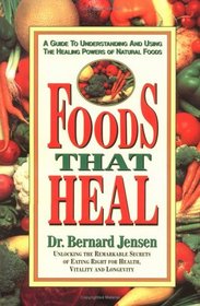 Foods That Heal: A Guide to Understanding and Using the Healing Powers of Natural Foods