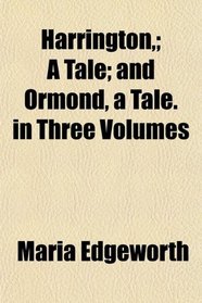 Harrington,; A Tale; and Ormond, a Tale. in Three Volumes