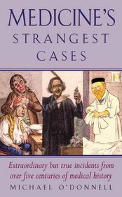 Medicine's Strangest Cases: Extraordinary but True Incidents from over Five Centuries of Medical History (Strangest)