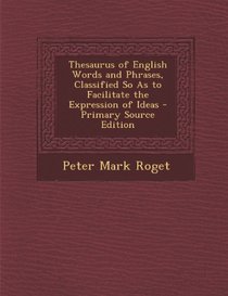 Thesaurus of English Words and Phrases, Classified So As to Facilitate the Expression of Ideas - Primary Source Edition