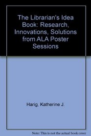 The Librarian's Idea Book: Research, Innovations, Solutions from Ala Poster Sessions