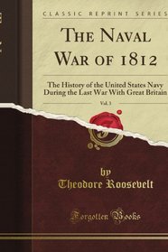 The Naval War of 1812, Vol. 1: The History of the United States Navy During the Last War With Great Britain (Classic Reprint)