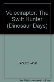 Velociraptor: The Swift Hunter (Riehecky, Janet, Dinosaur Days.)