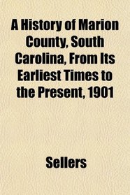 A History of Marion County, South Carolina, From Its Earliest Times to the Present, 1901