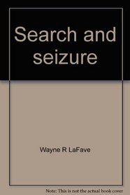 Search and seizure: A treatise on the Fourth Amendment (Criminal practice series)