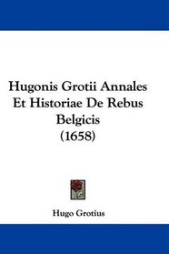 Hugonis Grotii Annales Et Historiae De Rebus Belgicis (1658) (Latin Edition)