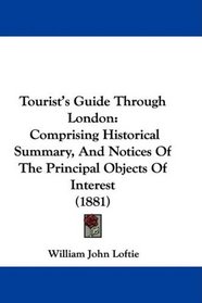 Tourist's Guide Through London: Comprising Historical Summary, And Notices Of The Principal Objects Of Interest (1881)