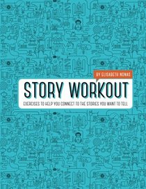 Story Workout: Exercises to Help You Connect to the Stories You Want to Tell