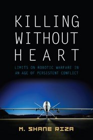 Killing Without Heart: Limits on Robotic Warfare in an Age of Persistent Conflict