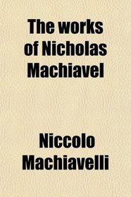 The works of Nicholas Machiavel