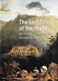 The Lost Cities of the Mayas: The Life, Art, and Discoveries of Frederick Catherwood