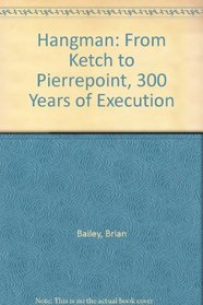Hangman: From Ketch to Pierrepoint, 300 Years of Execution